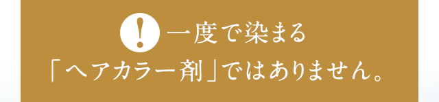 一度で染まる「ヘアカラー剤」ではありません。