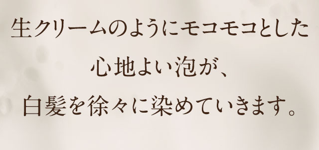  生クリームのようにモコモコとした気持ちいい使い心地で、徐々に白髪を染めることができます。